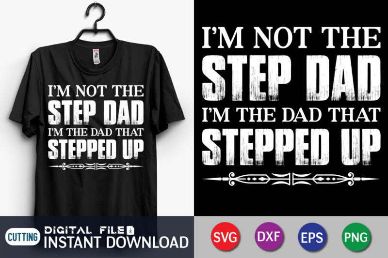 I’m Not The Step Dad I’m The Dad That Stepped Up SVG Shirt print template