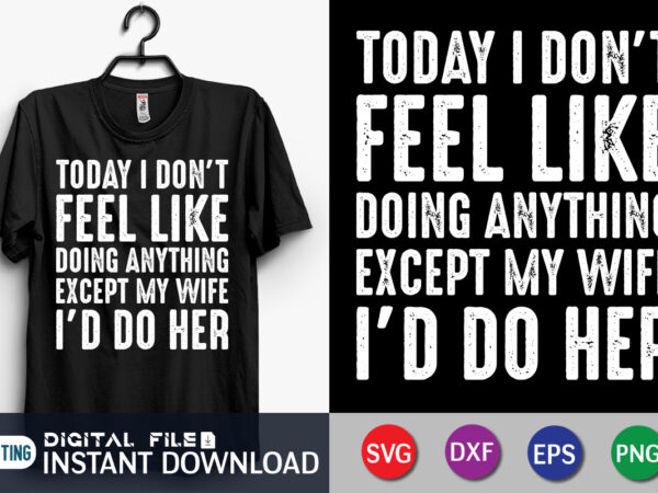 Today i don’t feel like doing anything except my wife i’d do her t shirt vector illustration