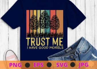 Trust me i have good morels Mushroom Farm Foraging Morels Hunters T-shirt design svg, funny, saying, cute file,