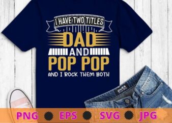 Mens I Have Two Titles Dad And Pop Pop Grandpa Father’s Day Gift T-Shirt design svg, funny, saying, cute file, screen print