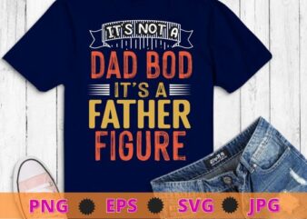 Mens It’s Not A Dad Bod It’s A Father Figure T-Shirt T-Shirt design svg, funny, saying, cute file, screen print, print ready, vector eps