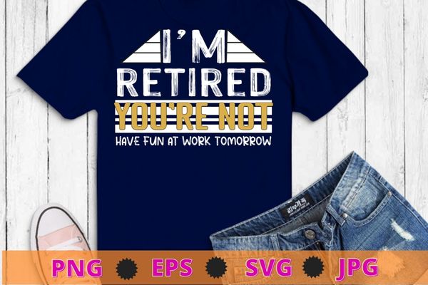Funny pun i’m retired you’re not have fun at work tomorrow t-shirt design svg, funny, pun i’m retired, you’re not have fun at work tomorrow png