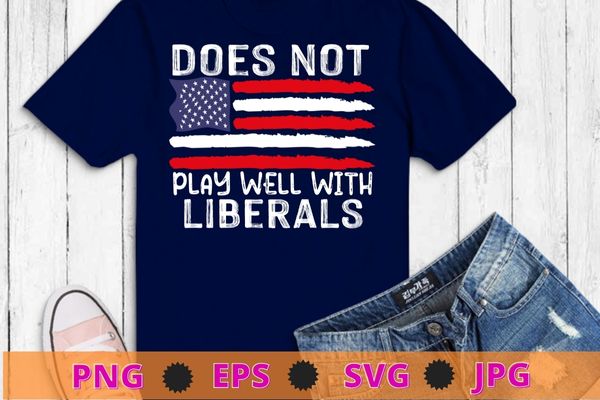Does Not Play Well with Liberals T-Shirt design svg, Does Not Play Well with Liberals png, usa flag, political