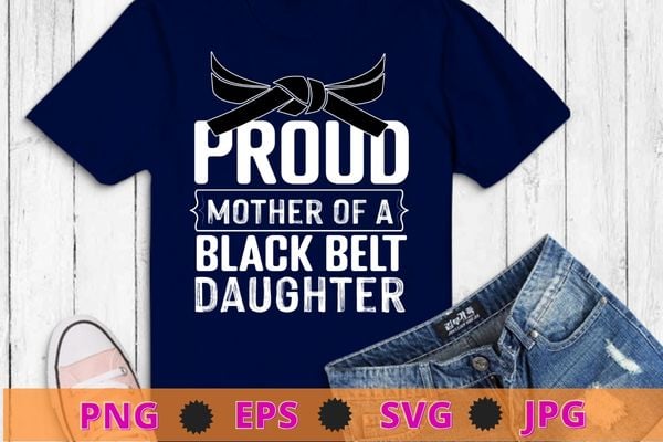 Proud mother of a black belt daughter, tkd, karate, judo t-shirt design svg, funny, saying, cute file, screen print, print ready, vector eps