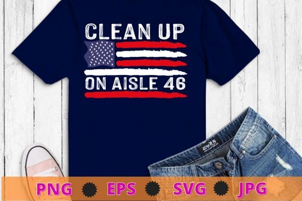 Clean Up On Aisle 46 Anti-Biden American Flag Impeach Biden T-Shirt design svg, Clean Up On Aisle 46 png, Anti-Biden, American Flag, Impeach Biden,