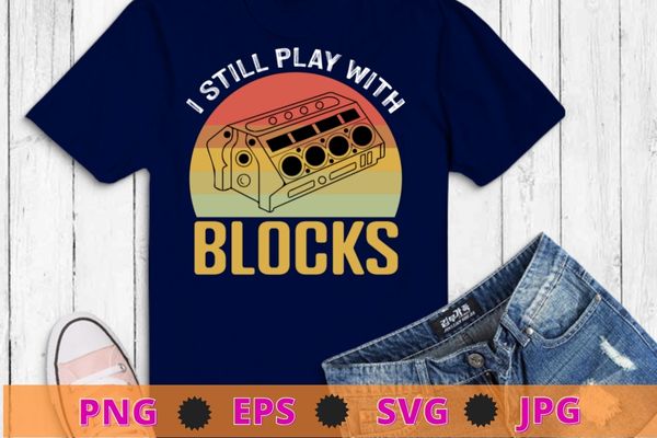 I Still Play With Blocks Racing Maintenance Vintage T-Shirt design svg, maintenance, intelligent, good, repairing race, vehicles, wrenches, screwdrivers