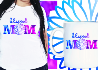 Blessed Mom Quotes t shirt designs, Mother’s Day T shirt Design Sublimation,