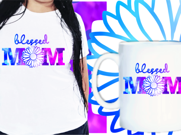 Blessed mom quotes t shirt designs, mother’s day t shirt design sublimation,