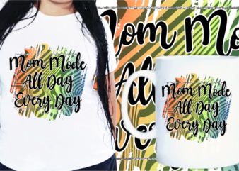 Mom Quotes t shirt designs, Mother’s Day T shirt Design Sublimation, Mom Mode All Day Every Day