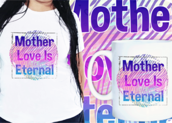 Mother Love Is Eternal, Mom Quotes T Shirt Designs, Mother’s Day T shirt Design Sublimation,