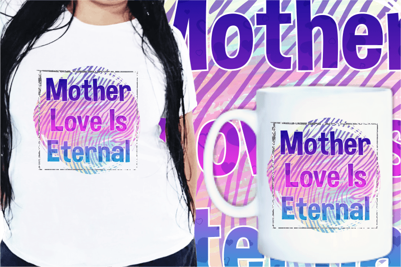 Mother Love Is Eternal, Mom Quotes T Shirt Designs, Mother’s Day T shirt Design Sublimation,