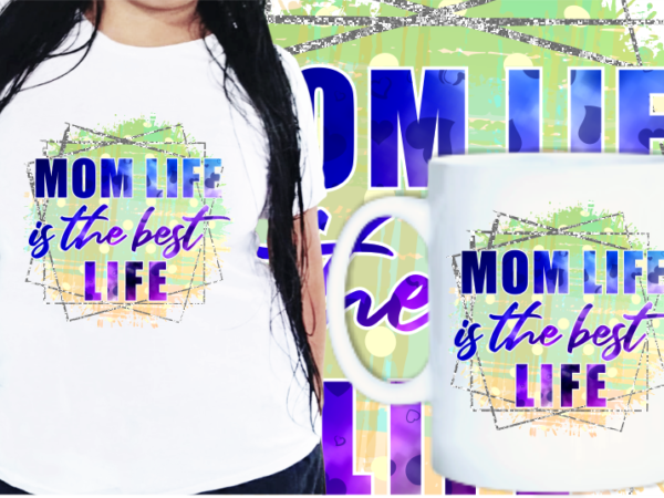 Mom life is the best life quotes t shirt designs, mother’s day t shirt design sublimation,
