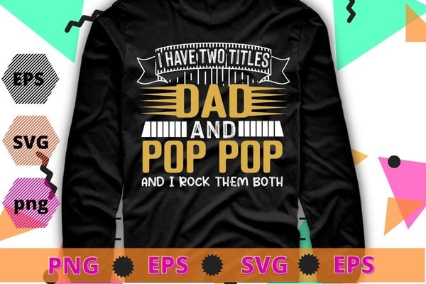 Mens I Have Two Titles Dad And Pop Pop Grandpa Father’s Day Gift T-Shirt design svg, funny, saying, cute file, screen print