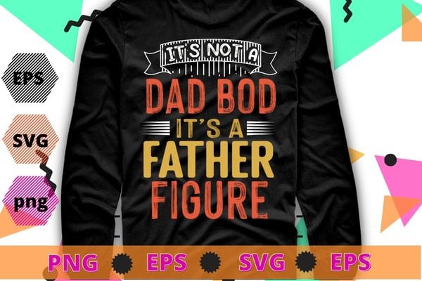 Mens It’s Not A Dad Bod It’s A Father Figure T-Shirt T-Shirt design svg, funny, saying, cute file, screen print, print ready, vector eps