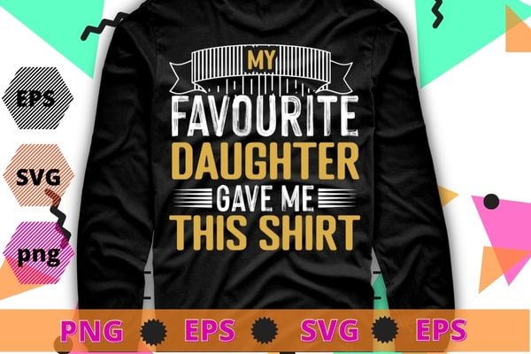 My Favorite Daughter Gave Me This Shirt Funny Father’s Day T-Shirt design svg, funny, saying, cute file, screen print, print ready