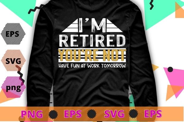 Funny Pun I’m Retired You’re Not Have Fun At Work Tomorrow T-Shirt design svg, Funny, Pun I’m Retired, You’re Not Have Fun At Work Tomorrow png