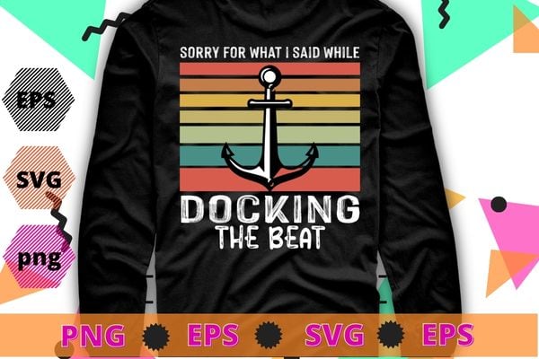 Sorry For What I Said While Docking The Boat Boating Gifts T-Shirt design svg, Sorry For What I Said While Docking The Boat png