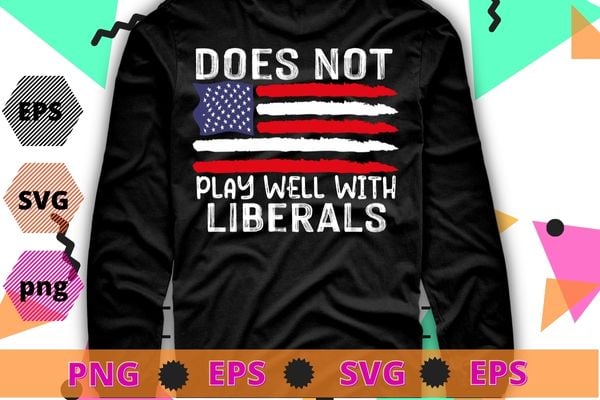 Does Not Play Well with Liberals T-Shirt design svg, Does Not Play Well with Liberals png, usa flag, political