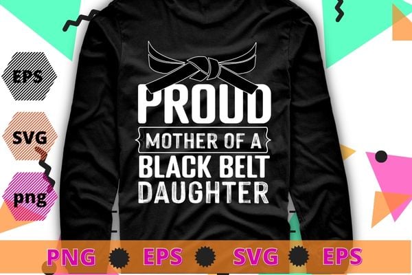 Proud Mother of a Black Belt Daughter, TKD, Karate, Judo T-Shirt design svg, funny, saying, cute file, screen print, print ready, vector eps