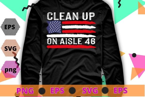 Clean Up On Aisle 46 Anti-Biden American Flag Impeach Biden T-Shirt design svg, Clean Up On Aisle 46 png, Anti-Biden, American Flag, Impeach Biden,