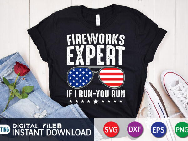 Fireworks expert if i run – you run svg shirt, 4th of july shirt, 4th of july svg quotes, american flag svg, ourth of july svg, independence day svg, patriotic t shirt graphic design