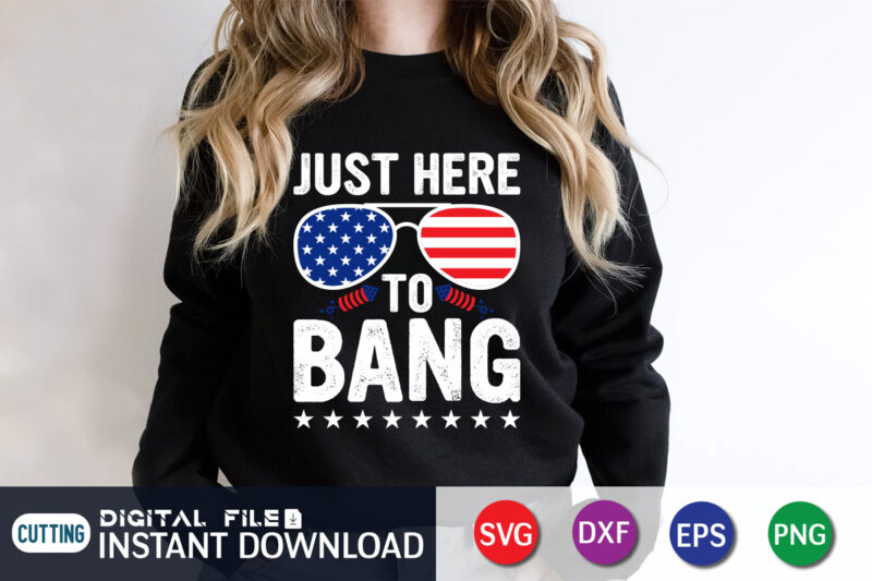 Just Here To Bang SVG Shirt, 4th of July shirt, 4th of July svg quotes, American Flag svg, ourth of July svg, Independence Day svg, Patriotic svg, American Flag SVG,