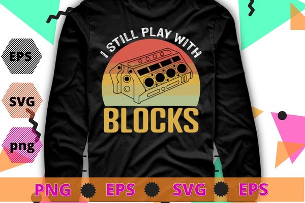 I Still Play With Blocks Racing Maintenance Vintage T-Shirt design svg, maintenance, intelligent, good, repairing race, vehicles, wrenches, screwdrivers