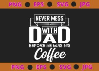Never Mess Dad Before Has Coffee For Men Father Day T-Shirt design svg, funny, saying, cute file, screen print, print ready, vector eps, editable eps, shirt design png, quote,