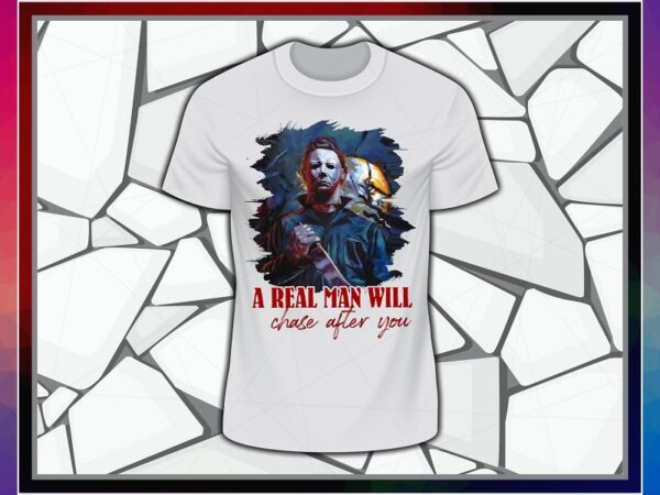 Michael myers png, a real man will chase after you t-shirt, halloween gift, sublimated printing, instant download, png printable design 869013627