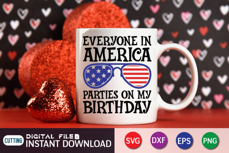 Everyone In America Parties On My Birthday SVG shirt print template