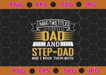 I Have Two Titles Dad And Step-Dad T shirt Fathers Day Gifts T-Shirt design svg, funny, saying, cute file, screen print