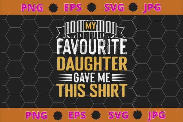 My favorite daughter gave me this shirt funny father’s day t-shirt design svg, funny, saying, cute file, screen print, print ready