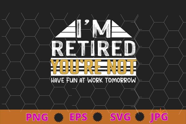 Funny Pun I’m Retired You’re Not Have Fun At Work Tomorrow T-Shirt design svg, Funny, Pun I’m Retired, You’re Not Have Fun At Work Tomorrow png