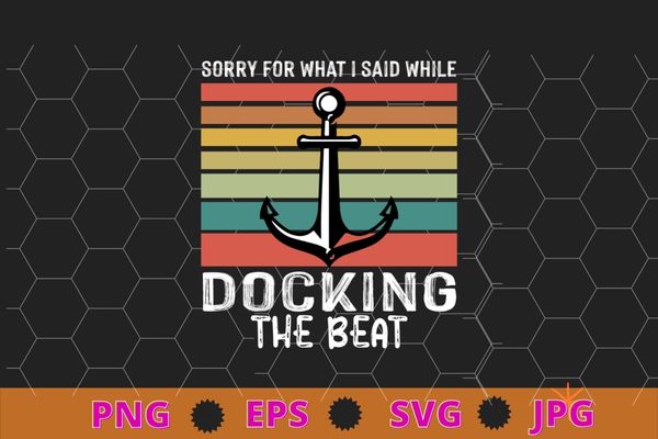 Sorry for what i said while docking the boat boating gifts t-shirt design svg, sorry for what i said while docking the boat png