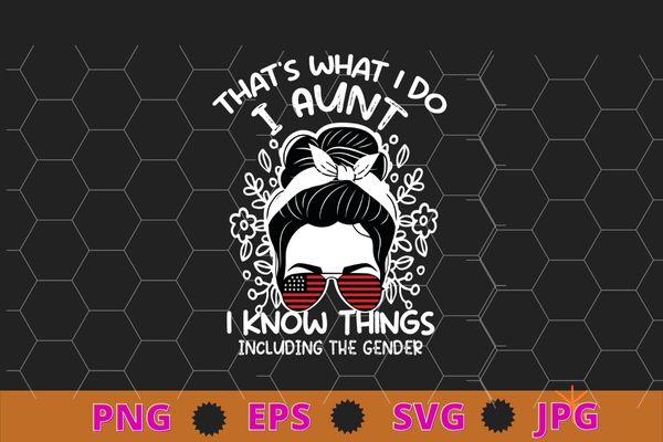 That’s What I Do i aunt i know things including the gender funny messy bun, usa sunglass, floral T-shirt design svg,