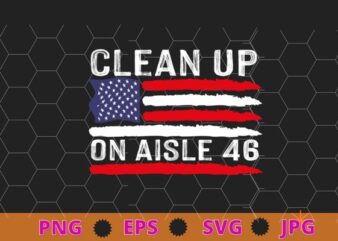 Clean Up On Aisle 46 Anti-Biden American Flag Impeach Biden T-Shirt design svg, Clean Up On Aisle 46 png, Anti-Biden, American Flag, Impeach Biden,