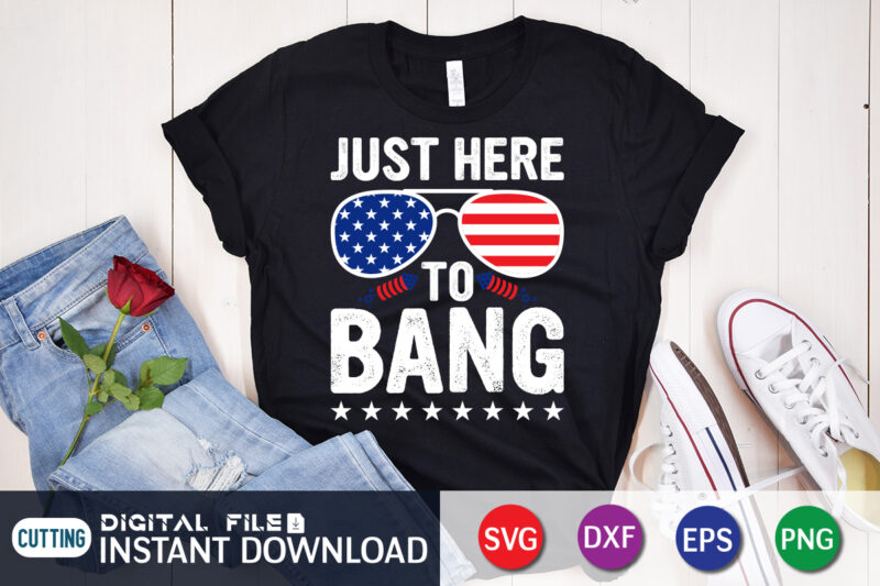 Just Here To Bang SVG Shirt, 4th of July shirt, 4th of July svg quotes, American Flag svg, ourth of July svg, Independence Day svg, Patriotic svg, American Flag SVG,