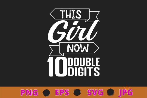 10th birthday gifts shirt this girl is now 10 double digits t-shirt design svg, 10th birthday gifts, this girl is now 10 double digits png,