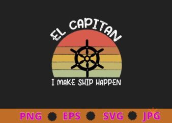 I Make Ship Happen El Capitan Boating Boat Captain Gift Idea T-Shirt design svg, funny, saying, cute file, screen print, print ready, vector eps, editable