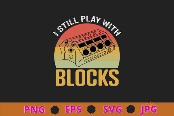 I still play with blocks racing maintenance vintage t-shirt design svg, maintenance, intelligent, good, repairing race, vehicles, wrenches, screwdrivers