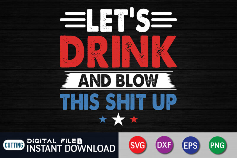 Let’s Drink And Blow This Shit Up 4th of july t shirt vector illustration