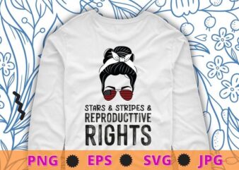 Stars Stripes Reproductive Rights Patriotic 4th Of July T-Shirt design svg, Stars Stripes and Reproductive Rights png, Messy Bun