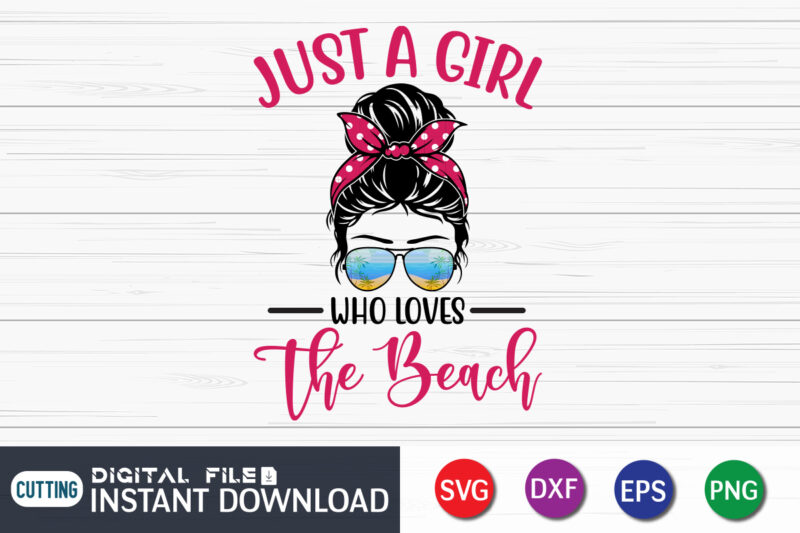 Just a Girl Who Loves The Beach T Shirt, Summer shirt, Summer svg quotes, summer SVG Bundle, beach life shirt svg, summer t shirt vector graphic, summer t shirt vector