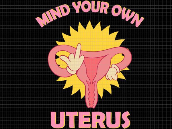 Mind your own uterus pro choice svg, feminist women’s rights svg, prochoice svg, women’s rights feminism protect svg, stars stripes reproductive rights svg t shirt designs for sale