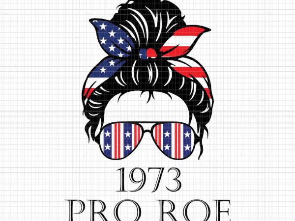 Messy bun pro roe 1973 svg, stars stripes reproductive rights svg, 4th of july svg, pro roe 1973 svg, prochoice svg, messy bun 4th of july svg t shirt designs for sale