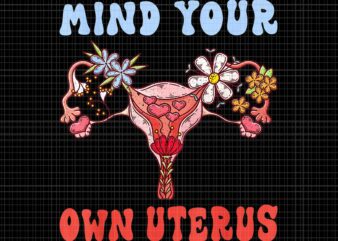 Mind Your Own Uterus Floral Png, My Uterus My Choice Png, Pro Roe 1973 Png, Prochoice Png, Women’s Rights Feminism Protect Png
