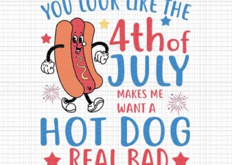 You Look Like 4th Of July Makes Me Want A Hot Dog Real Bad Svg, Hot Dog 4th Of July Svg, 4th Of July Svg t shirt design template