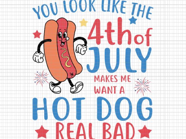 You look like 4th of july makes me want a hot dog real bad svg, hot dog 4th of july svg, 4th of july svg t shirt design template