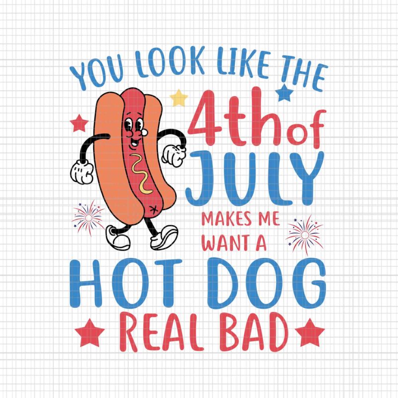 You Look Like 4th Of July Makes Me Want A Hot Dog Real Bad Svg, Hot Dog ...