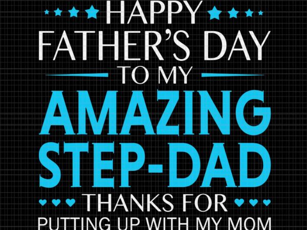 Happy father’s day to my amazing step dad thanks for putting up with my mom svg, funny fathers svg, happy father’s day svg, father svg, dad svg graphic t shirt